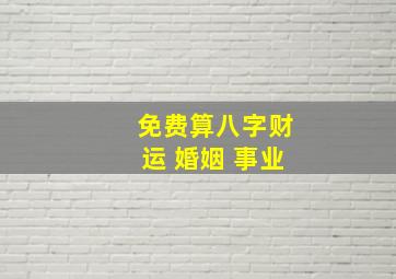 免费算八字财运 婚姻 事业